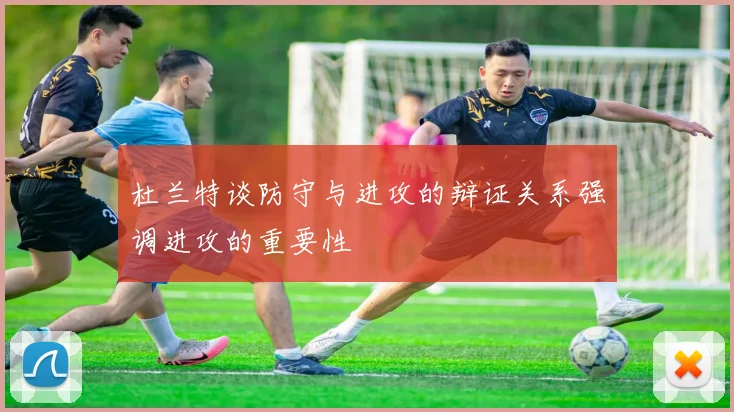 杜兰特谈防守与进攻的辩证关系强调进攻的重要性