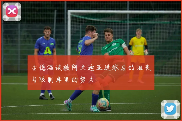 古德温谈被阿夫迪亚进球后的沮丧与限制库里的努力